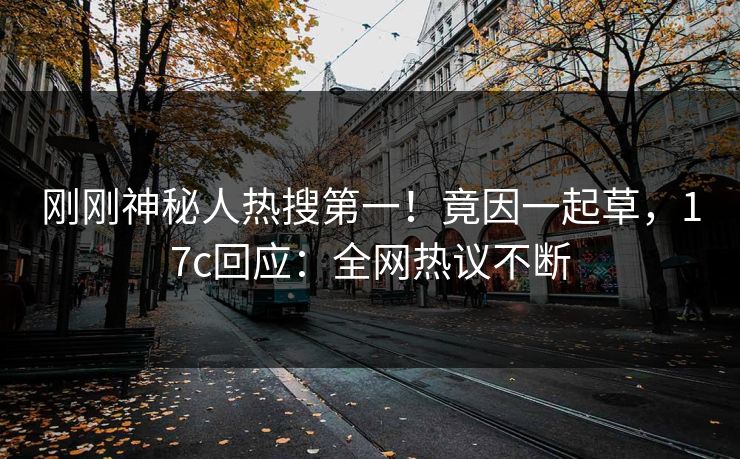 刚刚神秘人热搜第一!竟因一起草,17c回应:全网热议不断 刚刚神秘人热搜第一!竟因一起草,17c回应:全网热议不断