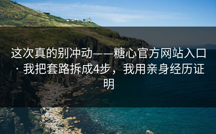 这次真的别冲动——糖心官方网站入口 · 我把套路拆成4步,我用亲身经历证明 这次真的别冲动——糖心官方网站入口 · 我把套路拆成4步,我用亲身经历证明